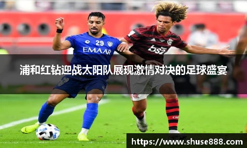 浦和红钻迎战太阳队展现激情对决的足球盛宴