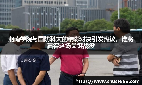湘南学院与国防科大的精彩对决引发热议，谁将赢得这场关键战役