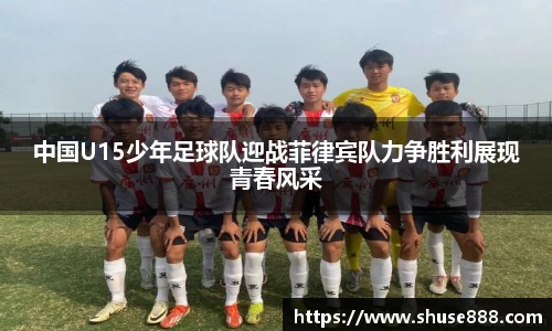 中国U15少年足球队迎战菲律宾队力争胜利展现青春风采