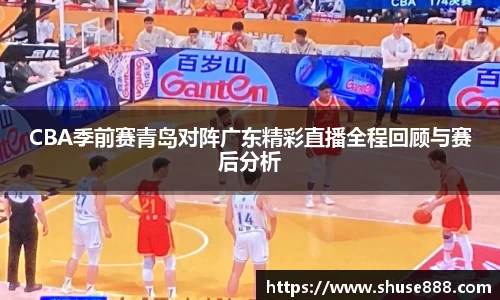 CBA季前赛青岛对阵广东精彩直播全程回顾与赛后分析