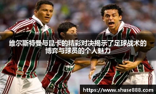 维尔斯特曼与昆卡的精彩对决揭示了足球战术的博弈与球员的个人魅力