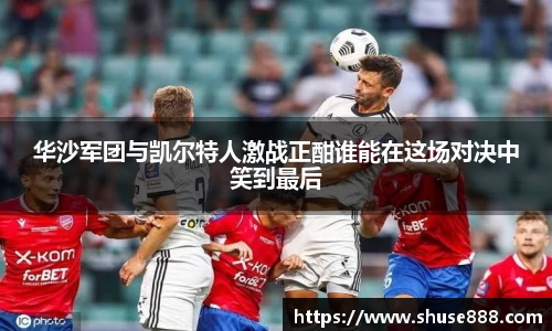 华沙军团与凯尔特人激战正酣谁能在这场对决中笑到最后