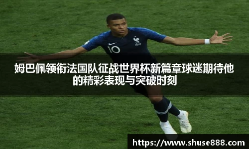 姆巴佩领衔法国队征战世界杯新篇章球迷期待他的精彩表现与突破时刻