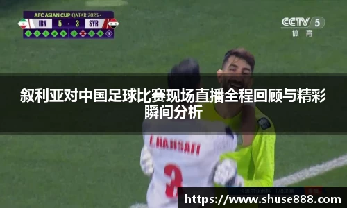 叙利亚对中国足球比赛现场直播全程回顾与精彩瞬间分析
