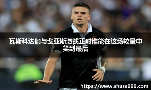 瓦斯科达伽与戈亚斯激战正酣谁能在这场较量中笑到最后