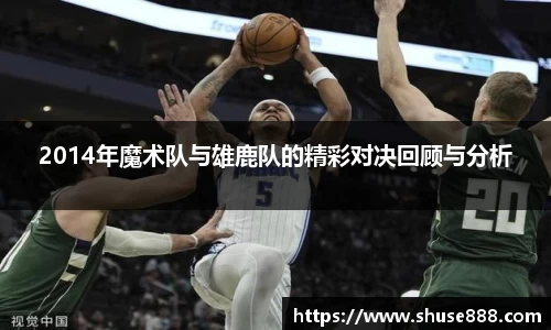 2014年魔术队与雄鹿队的精彩对决回顾与分析