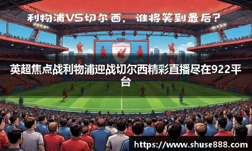 英超焦点战利物浦迎战切尔西精彩直播尽在922平台