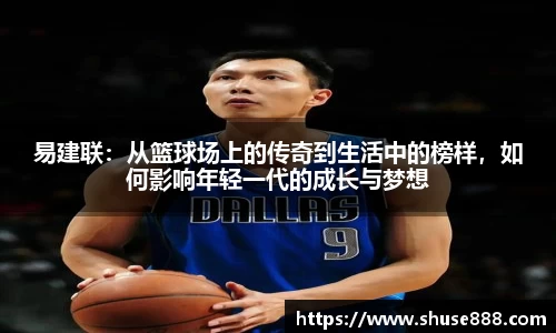 易建联：从篮球场上的传奇到生活中的榜样，如何影响年轻一代的成长与梦想