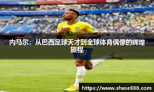 内马尔：从巴西足球天才到全球体育偶像的辉煌旅程