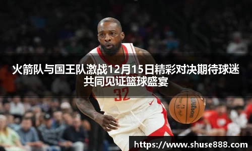 火箭队与国王队激战12月15日精彩对决期待球迷共同见证篮球盛宴