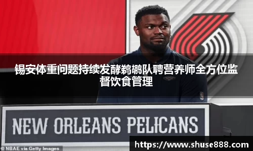 锡安体重问题持续发酵鹈鹕队聘营养师全方位监督饮食管理