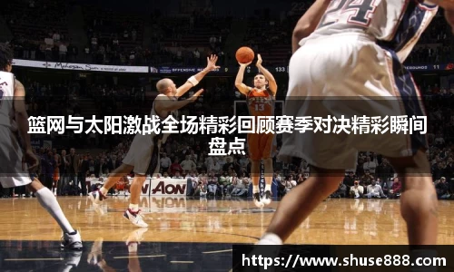 篮网与太阳激战全场精彩回顾赛季对决精彩瞬间盘点