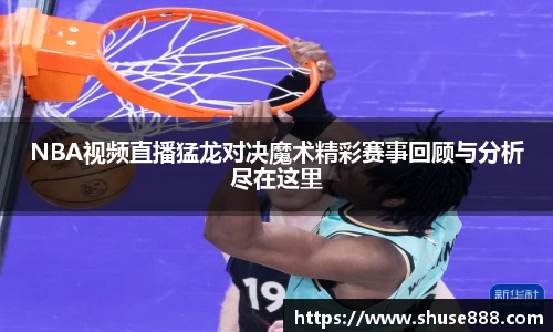 NBA视频直播猛龙对决魔术精彩赛事回顾与分析尽在这里