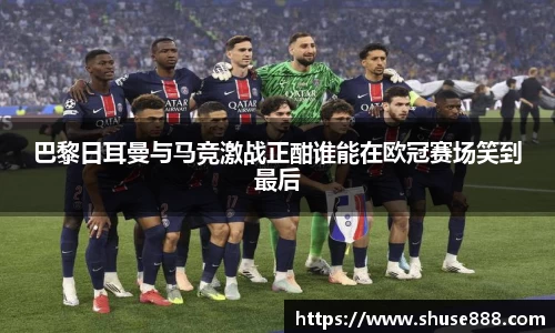 巴黎日耳曼与马竞激战正酣谁能在欧冠赛场笑到最后