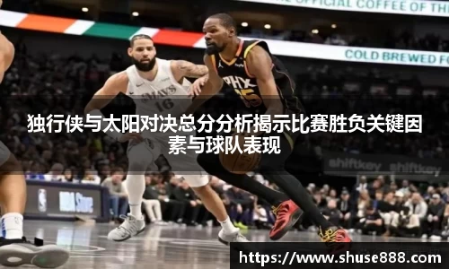 独行侠与太阳对决总分分析揭示比赛胜负关键因素与球队表现