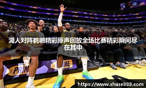 湖人对阵鹈鹕精彩原声回放全场比赛精彩瞬间尽在其中