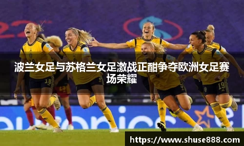 波兰女足与苏格兰女足激战正酣争夺欧洲女足赛场荣耀