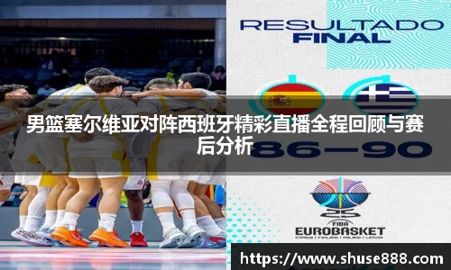 男篮塞尔维亚对阵西班牙精彩直播全程回顾与赛后分析