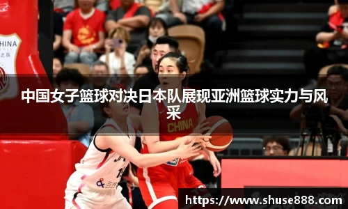 中国女子篮球对决日本队展现亚洲篮球实力与风采