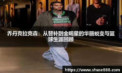 乔丹克拉克森：从替补到全明星的华丽蜕变与篮球生涯回顾