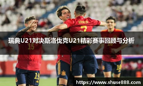 瑞典U21对决斯洛伐克U21精彩赛事回顾与分析