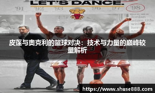 皮蓬与奥克利的篮球对决：技术与力量的巅峰较量解析