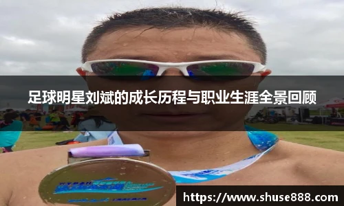 足球明星刘斌的成长历程与职业生涯全景回顾